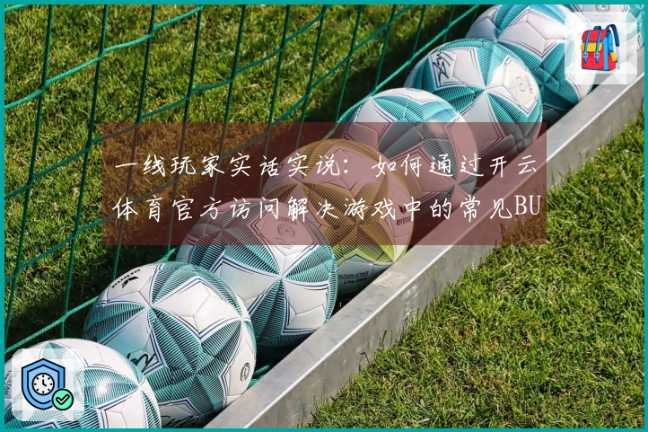 一线玩家实话实说：如何通过开云体育官方访问解决游戏中的常见BUG