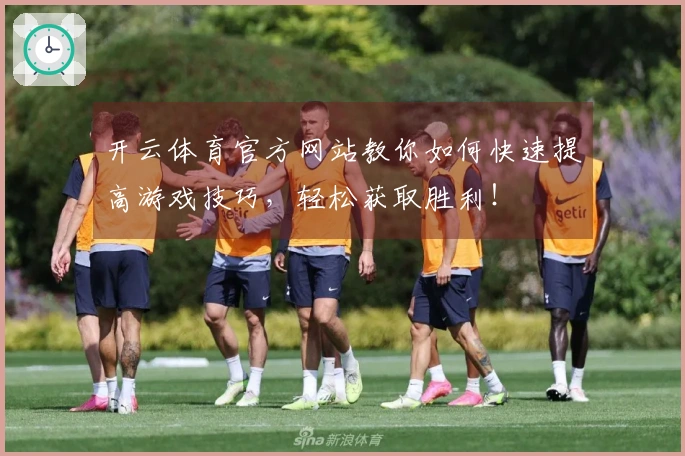 开云体育官方网站教你如何快速提高游戏技巧，轻松获取胜利！