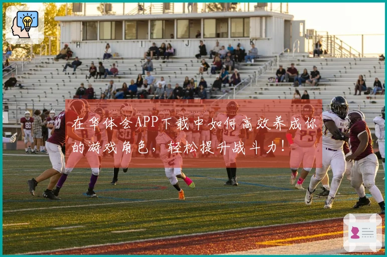 在华体会APP下载中如何高效养成你的游戏角色，轻松提升战斗力！