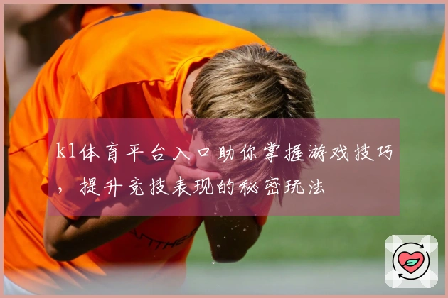 k1体育平台入口助你掌握游戏技巧，提升竞技表现的秘密玩法