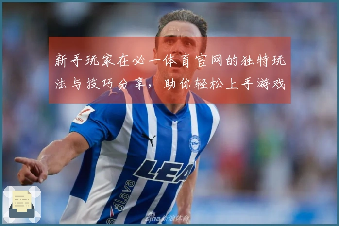 新手玩家在必一体育官网的独特玩法与技巧分享，助你轻松上手游戏世界！