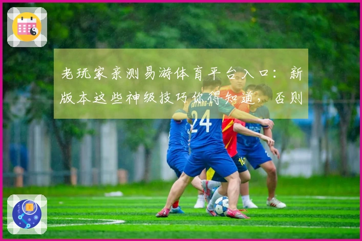 老玩家亲测易游体育平台入口：新版本这些神级技巧你得知道，否则白玩了！