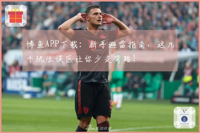 博鱼APP下载：新手避雷指南，这几个玩法误区让你少走弯路！