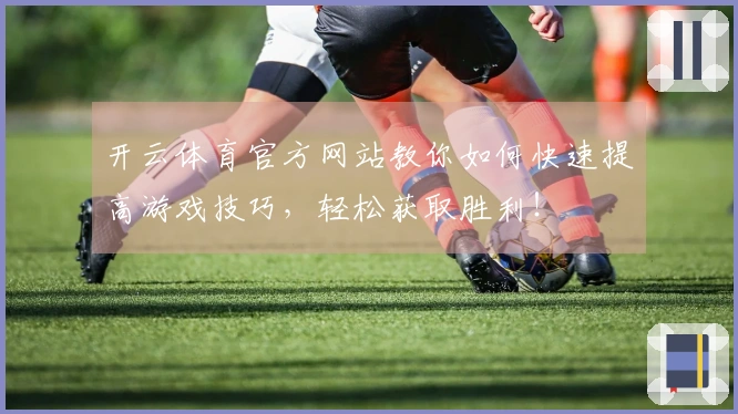 开云体育官方网站教你如何快速提高游戏技巧，轻松获取胜利！