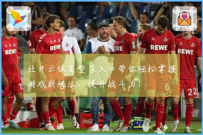 让开云体育登录入口带你轻松掌握游戏新玩法，提升战斗力！