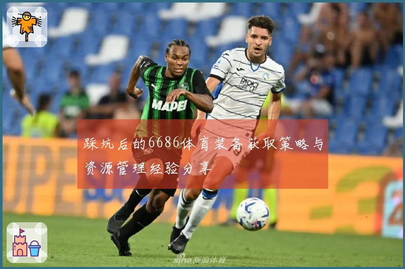 踩坑后的6686体育装备获取策略与资源管理经验分享