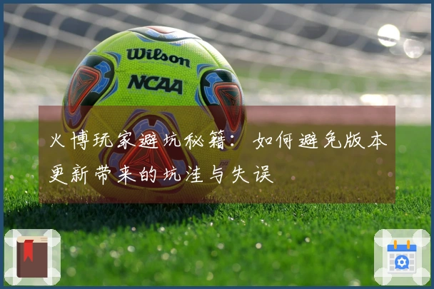 火博玩家避坑秘籍：如何避免版本更新带来的坑洼与失误