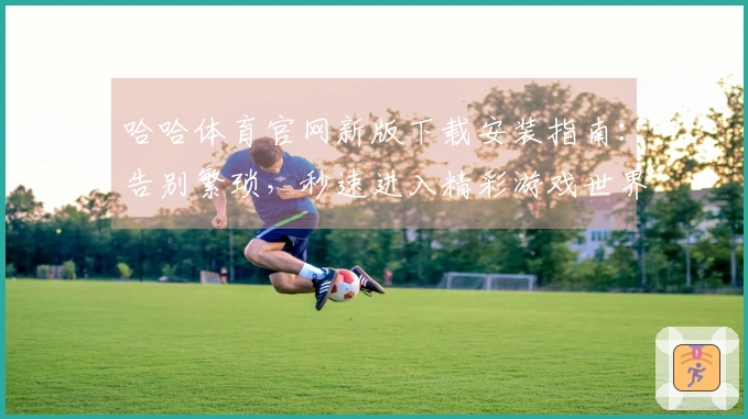 哈哈体育官网新版下载安装指南：告别繁琐，秒速进入精彩游戏世界！