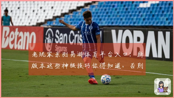 老玩家亲测易游体育平台入口：新版本这些神级技巧你得知道，否则白玩了！