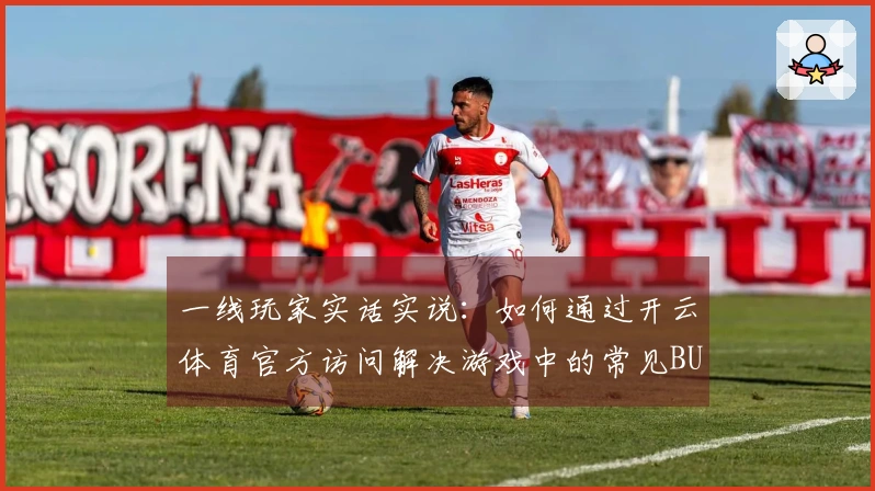一线玩家实话实说：如何通过开云体育官方访问解决游戏中的常见BUG