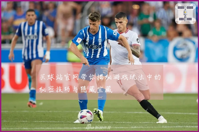 买球站官网带你揭秘游戏玩法中的秘密技巧与隐藏宝藏