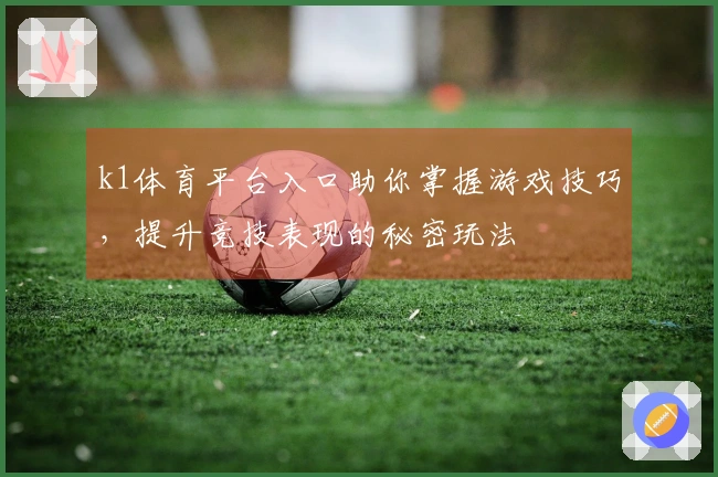 k1体育平台入口助你掌握游戏技巧，提升竞技表现的秘密玩法