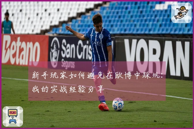 新手玩家如何避免在欧博中踩坑：我的实战经验分享