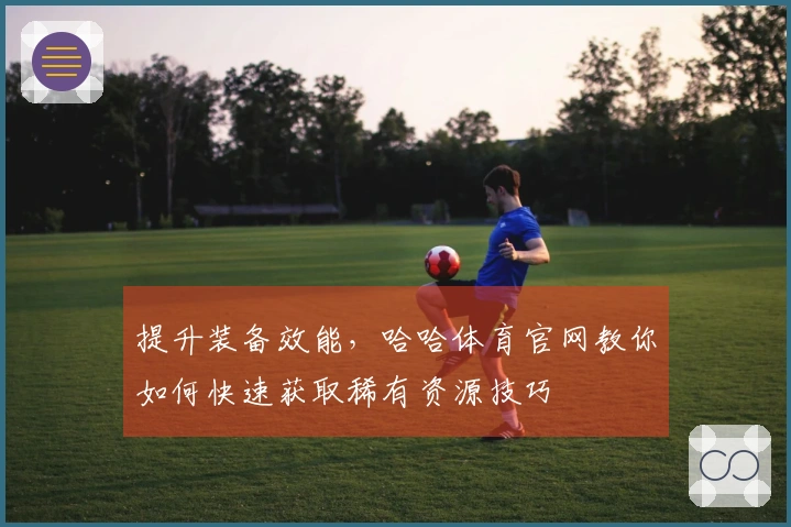提升装备效能，哈哈体育官网教你如何快速获取稀有资源技巧
